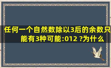 任何一个自然数,除以3后的余数只能有3种可能:0、1、2 ?为什么?