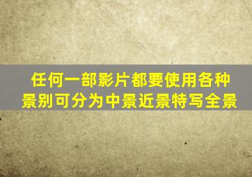 任何一部影片都要使用各种景别,可分为()、中景、近景、特写、全景。