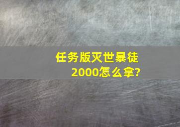 任务版灭世暴徒2000怎么拿?