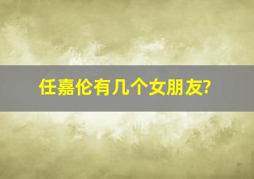 任嘉伦有几个女朋友?