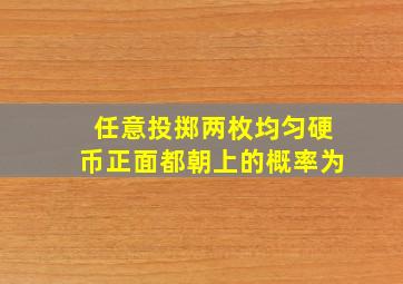 任意投掷两枚均匀硬币,正面都朝上的概率为(  )。