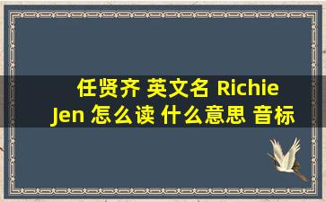 任贤齐 英文名 Richie Jen 怎么读 什么意思 音标