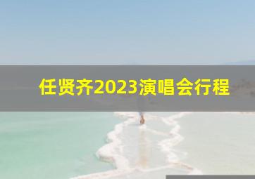 任贤齐2023演唱会行程