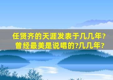 任贤齐的《天涯》发表于几几年?《曾经最美》是说唱的?几几年?