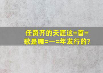 任贤齐的天涯这=首=歌是哪=一=年发行的?