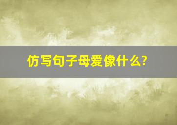 仿写句子母爱像什么?