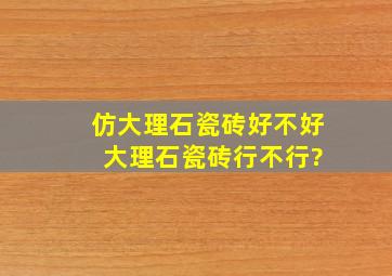 仿大理石瓷砖好不好 大理石瓷砖行不行?