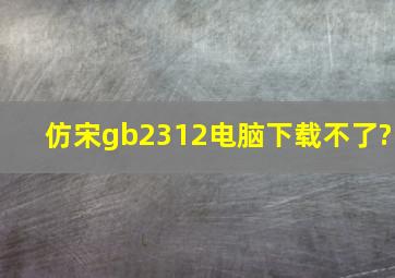 仿宋gb2312电脑下载不了?