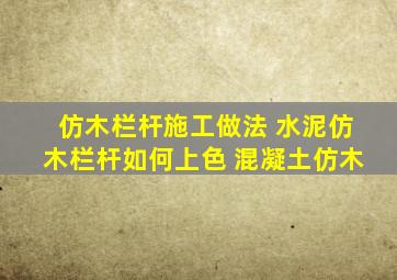 仿木栏杆施工做法 水泥仿木栏杆如何上色 混凝土仿木