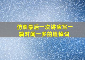 仿照最后一次讲演写一篇对闻一多的追悼词 