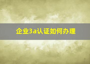 企业3a认证如何办理