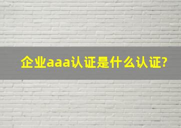 企业aaa认证是什么认证?