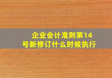 企业会计准则第14号新修订什么时候执行