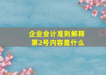 企业会计准则解释第2号内容是什么