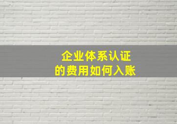 企业体系认证的费用如何入账