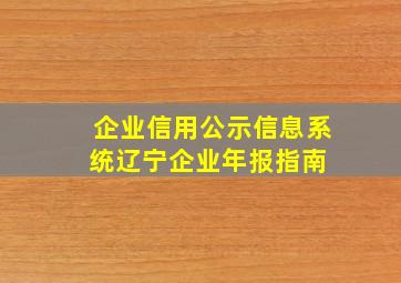 企业信用公示信息系统(辽宁)「企业年报指南」 