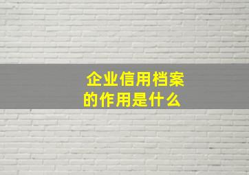 企业信用档案的作用是什么 