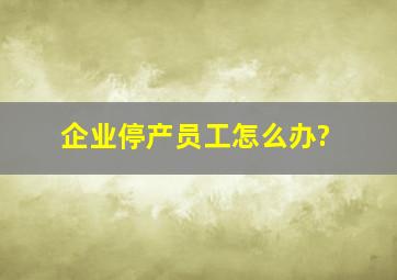 企业停产,员工怎么办?