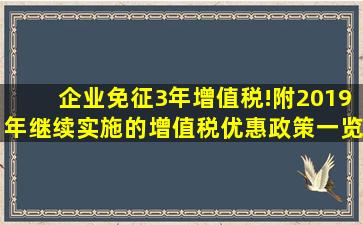 企业免征3年增值税!附2019年继续实施的增值税优惠政策一览表...