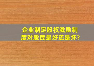 企业制定股权激励制度,对股民是好还是坏?