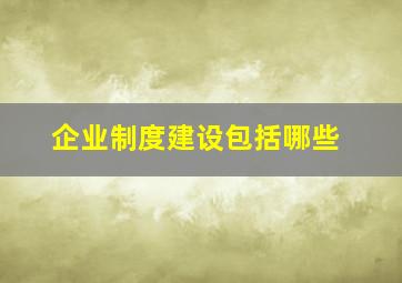 企业制度建设包括哪些