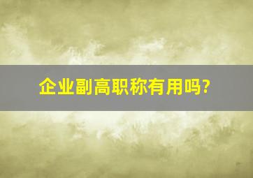 企业副高职称有用吗?