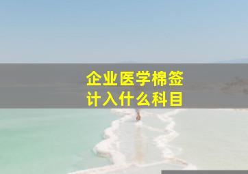 企业医学棉签计入什么科目