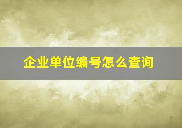 企业单位编号怎么查询