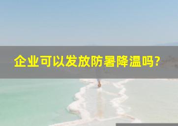 企业可以发放防暑降温吗?