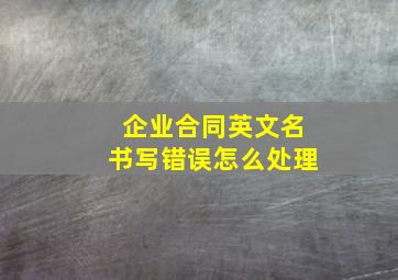 企业合同英文名书写错误怎么处理