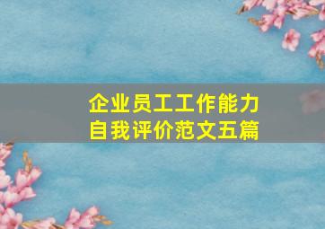 企业员工工作能力自我评价范文(五篇)