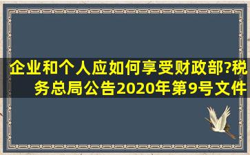 企业和个人应如何享受财政部?税务总局公告2020年第9号文件规定的...