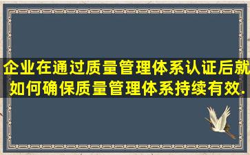 企业在通过质量管理体系认证后,就如何确保质量管理体系持续有效...