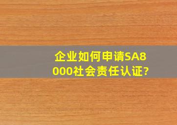 企业如何申请SA8000社会责任认证?