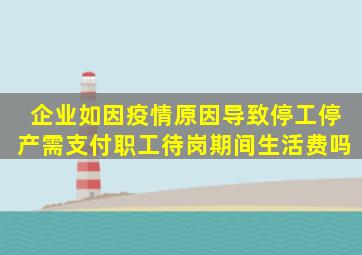 企业如因疫情原因导致停工停产,需支付职工待岗期间生活费吗