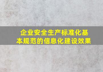 企业安全生产标准化基本规范的信息化建设效果