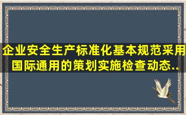 企业安全生产标准化基本规范采用国际通用的策划实施、检查、动态...