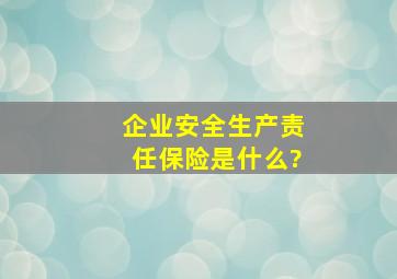 企业安全生产责任保险是什么?