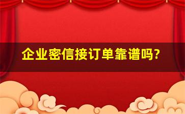 企业密信接订单靠谱吗?