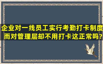 企业对一线员工实行考勤打卡制度,而对管理层却不用打卡,这正常吗?