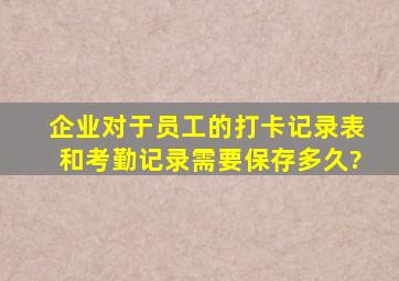 企业对于员工的打卡记录表和考勤记录需要保存多久?