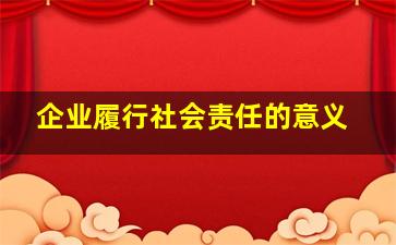 企业履行社会责任的意义