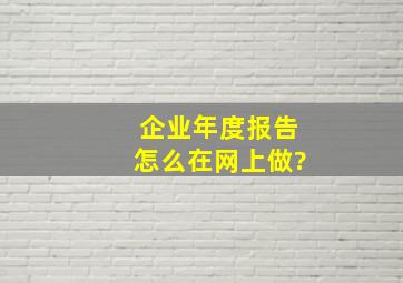 企业年度报告怎么在网上做?