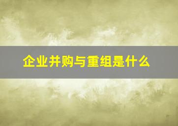 企业并购与重组是什么