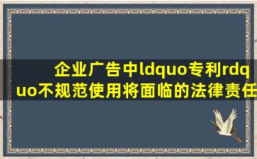 企业广告中“专利”不规范使用将面临的法律责任 