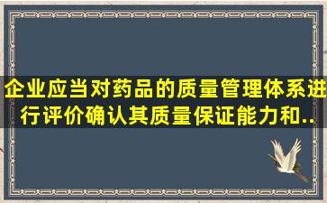 企业应当对药品 、 的质量管理体系进行评价,确认其质量保证能力和...