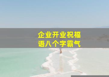 企业开业祝福语八个字霸气