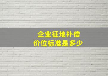 企业征地补偿价位标准是多少