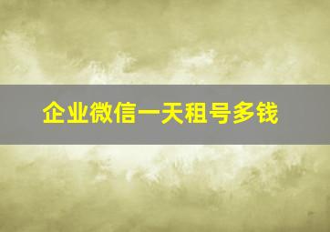 企业微信一天租号多钱