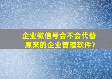 企业微信号会不会代替原来的企业管理软件?